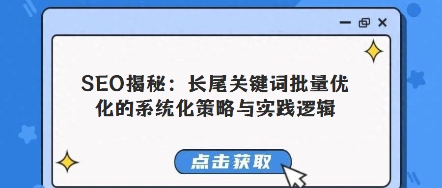 SEO揭秘:長尾關(guān)鍵詞批量優(yōu)化的系統(tǒng)化策略與實踐邏輯