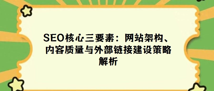 SEO核心三要素：網(wǎng)站架構、內容質量與外部鏈接建設策略解析