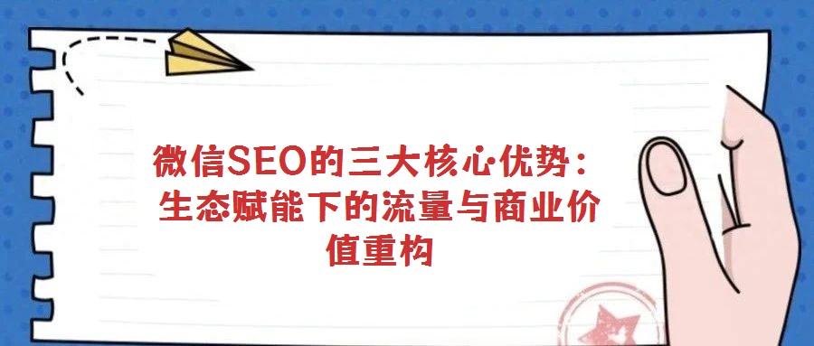 微信SEO的三大核心優(yōu)勢:生態(tài)賦能下的流量與商業(yè)價值重構(gòu)