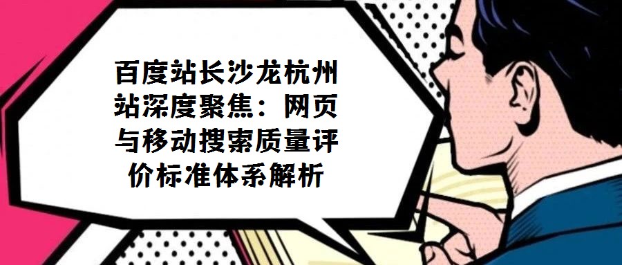 百度站長沙龍杭州站深度聚焦:網頁與移動搜索質量評價標準體系解析