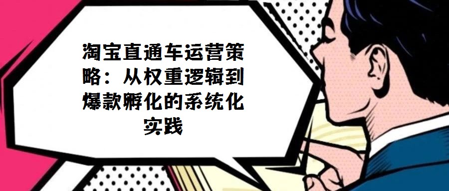 淘寶直通車(chē)運(yùn)營(yíng)策略:從權(quán)重邏輯到爆款孵化的系統(tǒng)化實(shí)踐