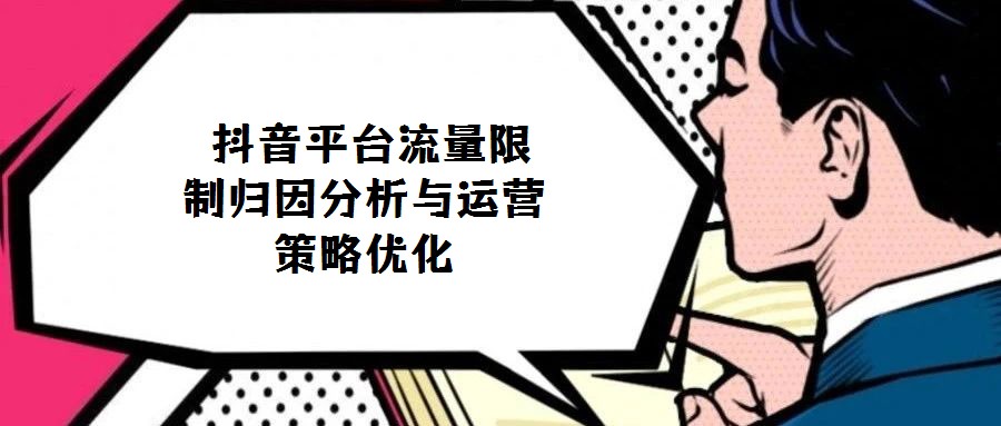 抖音平臺流量限制歸因分析與運營策略優(yōu)化