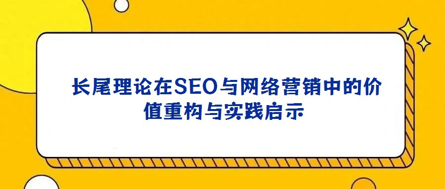 長尾理論在SEO與網(wǎng)絡(luò)營銷中的價值重構(gòu)與實(shí)踐啟示