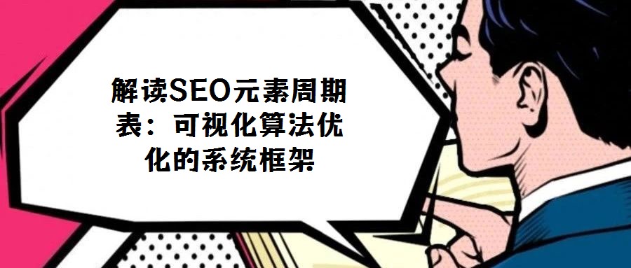解讀SEO元素周期表:可視化算法優(yōu)化的系統(tǒng)框架