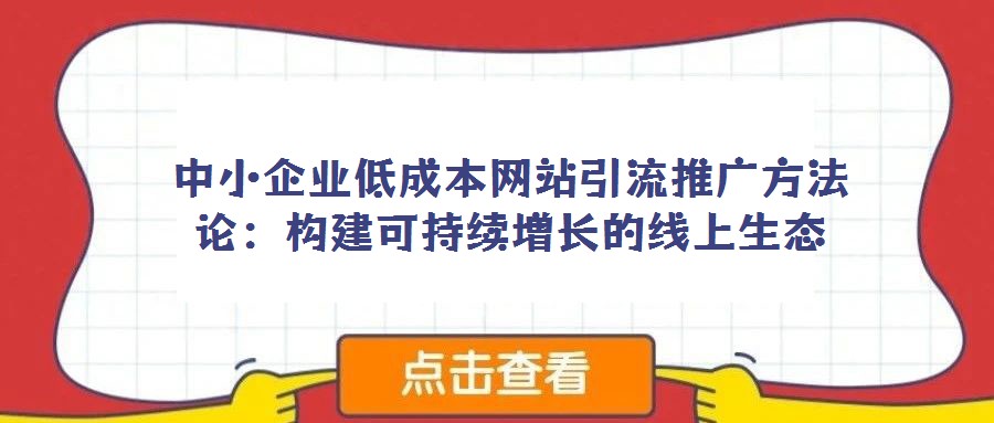 中小企業(yè)低成本網站引流推廣方法論:構建可持續(xù)增長的線上生態(tài)