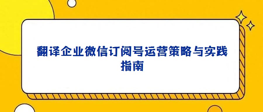 翻譯企業(yè)微信訂閱號運營策略與實踐指南