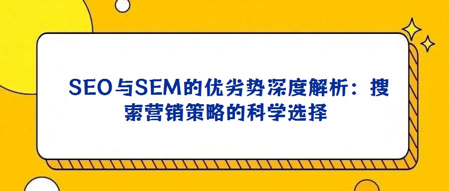  SEO與SEM的優(yōu)劣勢深度解析：搜索營銷策略的科學(xué)選擇