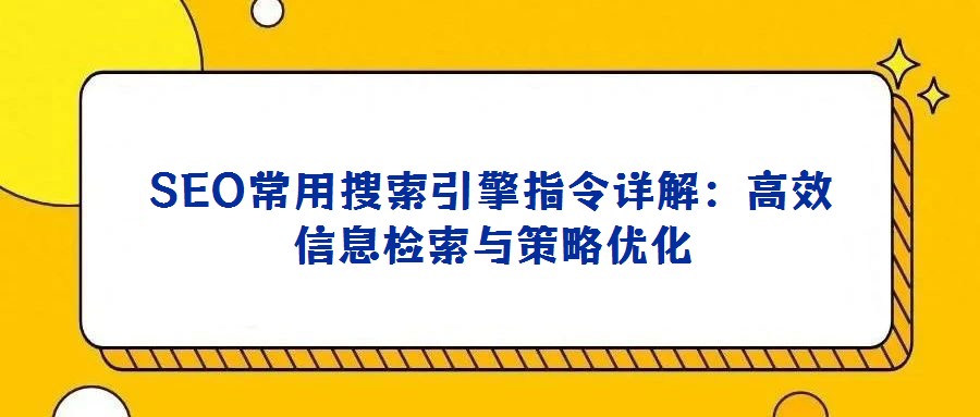 SEO常用搜索引擎指令詳解:高效信息檢索與策略優(yōu)化