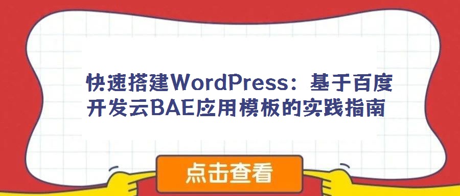快速搭建WordPress:基于百度開發(fā)云BAE應用模板的實踐指南