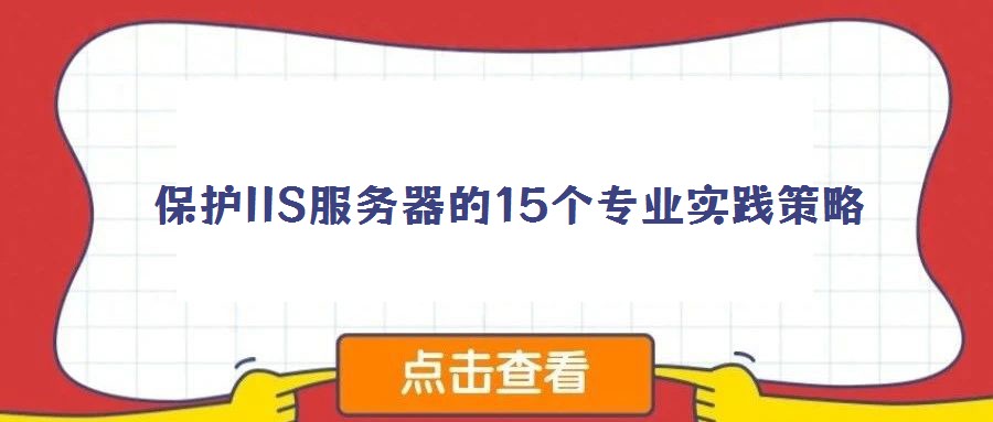 保護IIS服務(wù)器的15個專業(yè)實踐策略