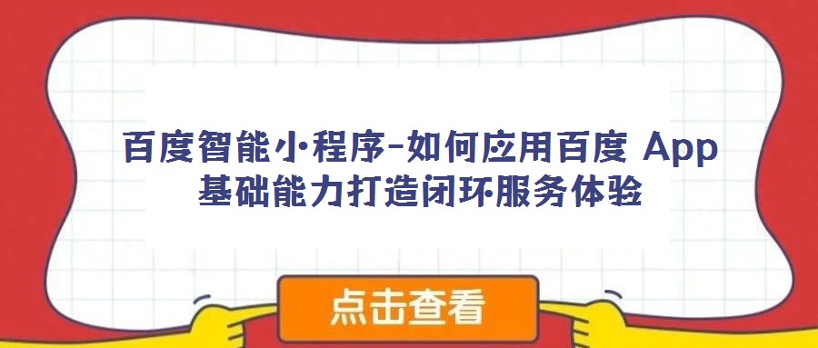 百度智能小程序-如何應用百度 App 基礎能力打造閉環(huán)服務體驗