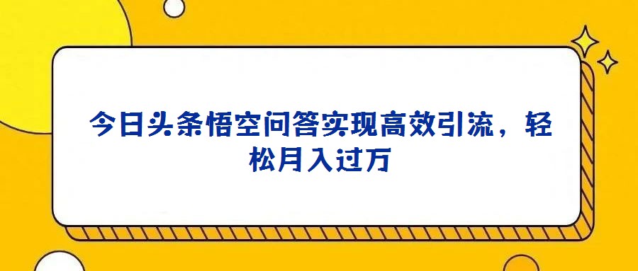 今日頭條悟空問(wèn)答實(shí)現(xiàn)高效引流,輕松月入過(guò)萬(wàn)