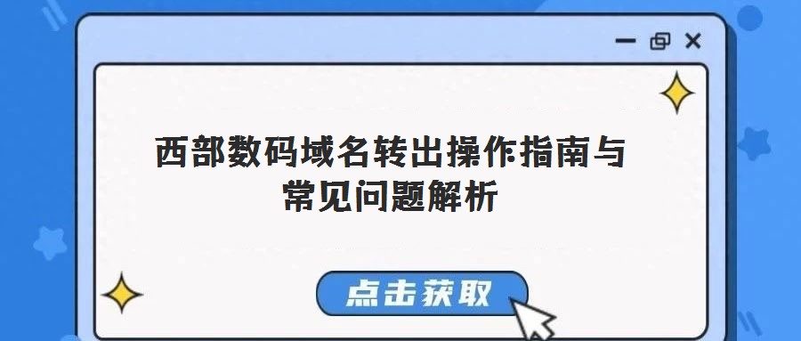 西部數(shù)碼域名轉(zhuǎn)出操作指南與常見問題解析