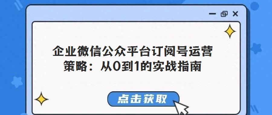 企業(yè)微信公眾平臺(tái)訂閱號(hào)運(yùn)營(yíng)策略:從0到1的實(shí)戰(zhàn)指南