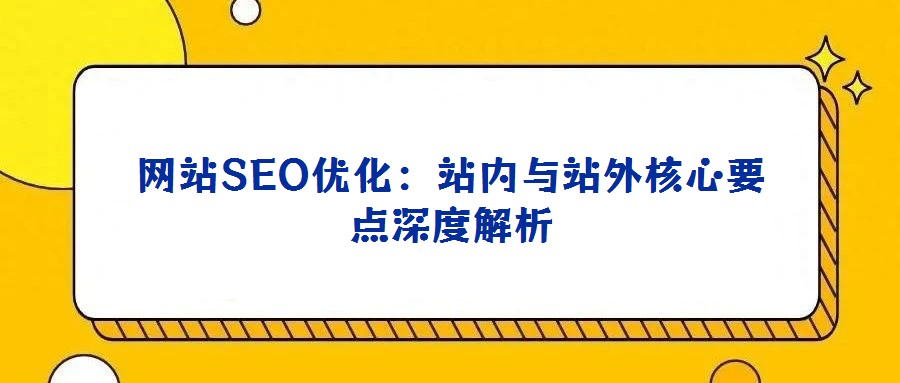 網(wǎng)站SEO優(yōu)化：站內(nèi)與站外核心要點(diǎn)深度解析