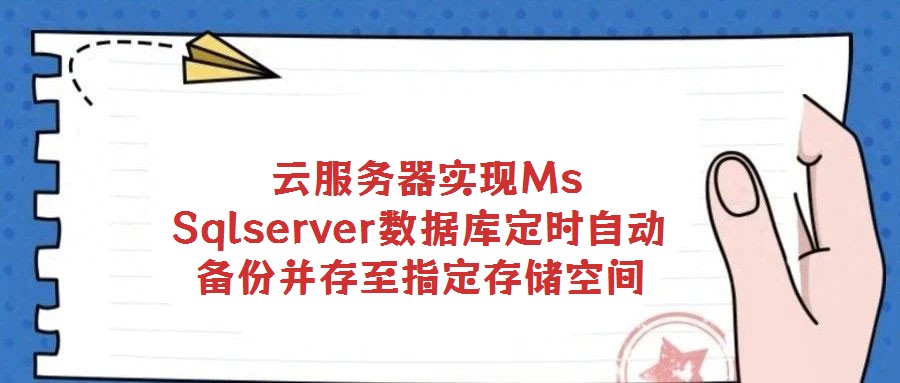 云服務(wù)器實(shí)現(xiàn)Ms Sqlserver數(shù)據(jù)庫(kù)定時(shí)自動(dòng)備份并存至指定存儲(chǔ)空間