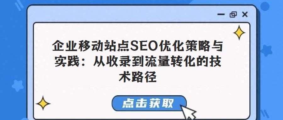 企業(yè)移動站點SEO優(yōu)化策略與實踐:從收錄到流量轉化的技術路徑