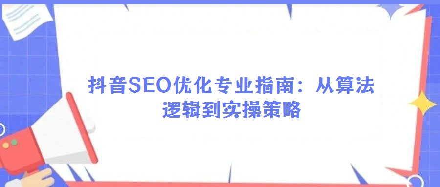 抖音SEO優(yōu)化專業(yè)指南:從算法邏輯到實操策略