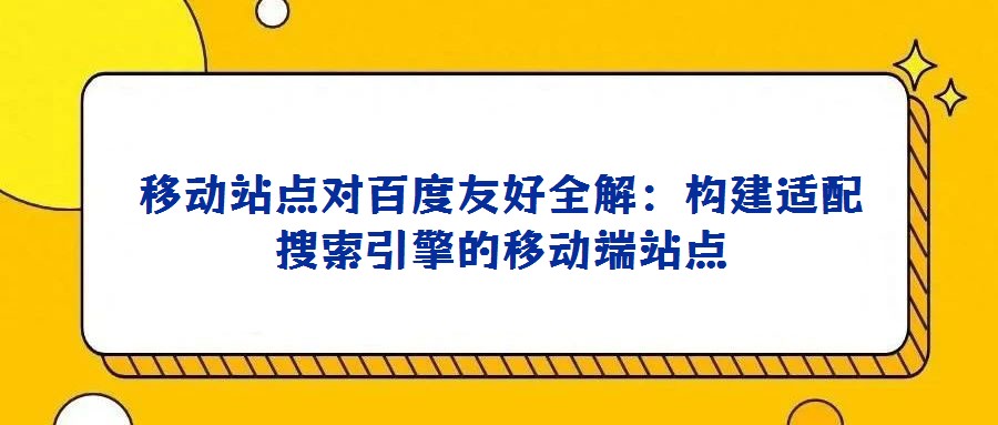 移動站點對百度友好全解:構(gòu)建適配搜索引擎的移動端站點
