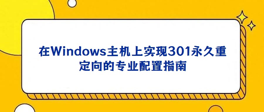 在Windows主機(jī)上實(shí)現(xiàn)301永久重定向的專(zhuān)業(yè)配置指南