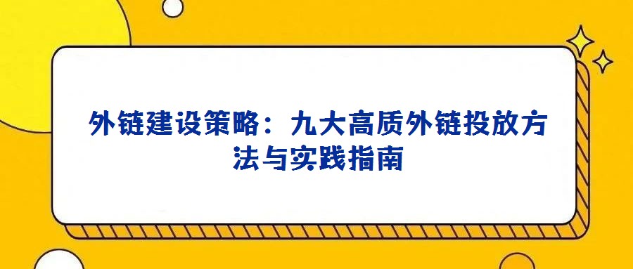外鏈建設(shè)策略:九大高質(zhì)外鏈投放方法與實踐指南