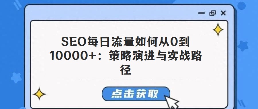 SEO每日流量如何從0到10000+:策略演進(jìn)與實戰(zhàn)路徑