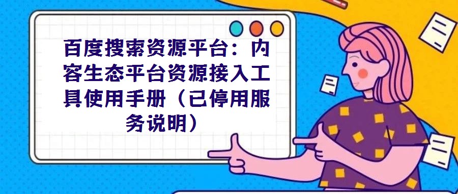百度搜索資源平臺(tái):內(nèi)容生態(tài)平臺(tái)資源接入工具使用手冊(cè)(已停用服務(wù)說明)