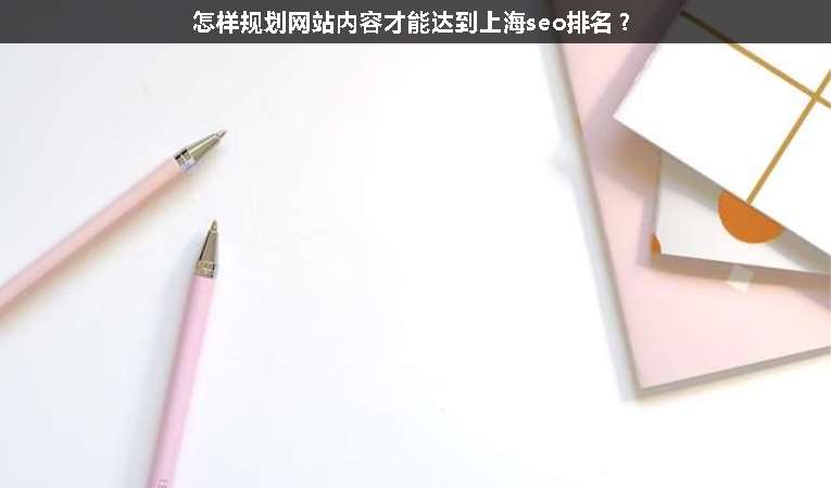 怎樣規(guī)劃網(wǎng)站內(nèi)容才能達(dá)到上海seo排名？