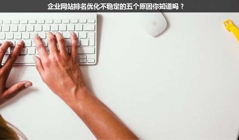 企業(yè)網(wǎng)站排名優(yōu)化不穩(wěn)定的五個(gè)原因你知道嗎？